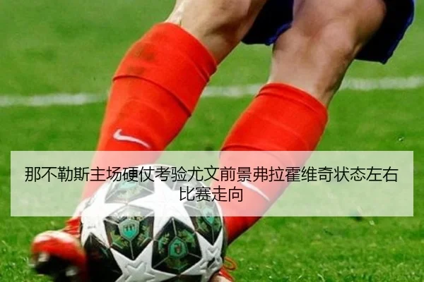 那不勒斯主场硬仗考验尤文前景弗拉霍维奇状态左右比赛走向